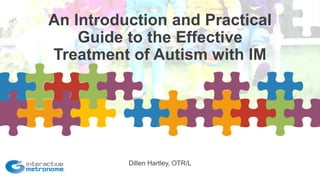 Dillen Hartley, OTR/L
An Introduction and Practical
Guide to the Effective
Treatment of Autism with IM
 