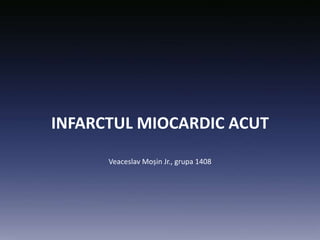 INFARCTUL MIOCARDIC ACUT
Veaceslav Moșin Jr., grupa 1408
 