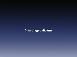 Cum diagnosticăm?
 
