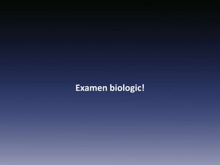 Examen biologic!
 