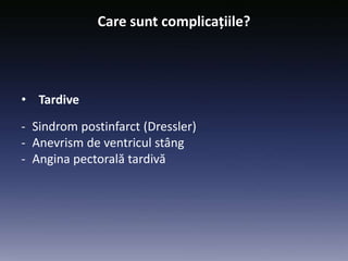 • Tardive
- Sindrom postinfarct (Dressler)
- Anevrism de ventricul stâng
- Angina pectorală tardivă
Care sunt complicațiile?
 