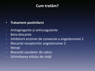 • Tratament postinfarct
- Antiagregante și anticoagulante
- Beta-blocante
- Inhibitorii enzimei de conversie a angiotensinei 2
- Blocanții receptorilor angiotensinei 2
- Nitrați
- Blocanții canalelor de calciu
- Schimbarea stilului de viață
Cum tratăm?
 