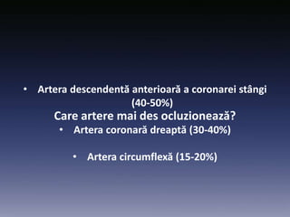 Care artere mai des ocluzionează?
• Artera descendentă anterioară a coronarei stângi
(40-50%)
• Artera coronară dreaptă (30-40%)
• Artera circumflexă (15-20%)
 