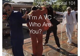 I’m A VC -
Who Are
You?
Venture Capital 101
@paulamarttila
 