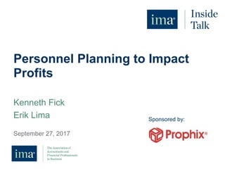 Personnel Planning to Impact
Profits
September 27, 2017
Sponsored by:
Kenneth Fick
Erik Lima
 