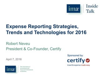 Expense Reporting Strategies,
Trends and Technologies for 2016
Robert Neveu
President & Co-Founder, Certify
April 7, 2016
Sponsored by:
 