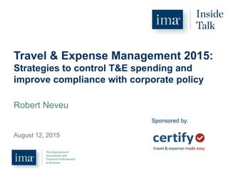 Travel & Expense Management 2015:
Strategies to control T&E spending and
improve compliance with corporate policy
Robert Neveu
August 12, 2015
Sponsored by:
 