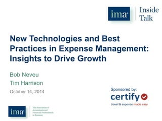 New Technologies and Best 
Practices in Expense Management: 
Insights to Drive Growth 
Bob Neveu 
Tim Harrison 
October 14, 2014 
Sponsored by: 
 
