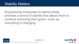 #InsideTalk
Copyright © 2020 IMA® (Institute of Management Accountants). All rights reserved.
1212
Empowering employees to spend wisely
provides a sense of stability that allows them to
continue achieving their goals—even as
everything is changing.
Stability Matters
 