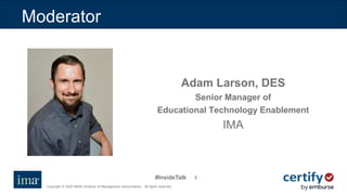 #InsideTalk
Copyright © 2020 IMA® (Institute of Management Accountants). All rights reserved.
33
Moderator
Adam Larson, DES
Senior Manager of
Educational Technology Enablement
IMA
 