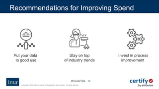 #InsideTalk
Copyright © 2020 IMA® (Institute of Management Accountants). All rights reserved.
5050
Recommendations for Improving Spend
Put your data
to good use
Invest in process
improvement
Stay on top
of industry trends
 