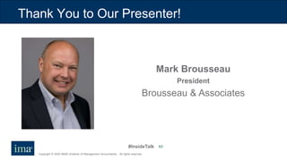 #InsideTalk
Copyright © 2020 IMA® (Institute of Management Accountants). All rights reserved.
63
Thank You to Our Presenter!
Mark Brousseau
President
Brousseau & Associates
 