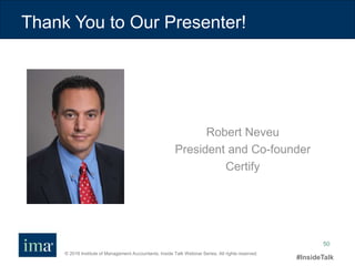 © 2016 Institute of Management Accountants. Inside Talk Webinar Series. All rights reserved.
#InsideTalk
50
Thank You to Our Presenter!
Robert Neveu
President and Co-founder
Certify
 