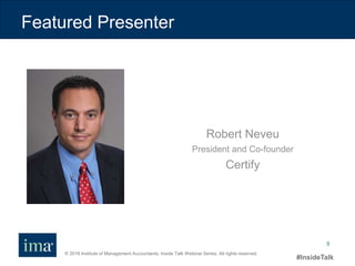 © 2016 Institute of Management Accountants. Inside Talk Webinar Series. All rights reserved.
#InsideTalk
8
Featured Presenter
Robert Neveu
President and Co-founder
Certify
 