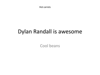 Hot carrots




Dylan Randall is awesome

        Cool beans
 