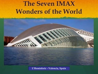 The Seven IMAX
Wonders of the World
L'Hemisferic - Valencia, Spain
 