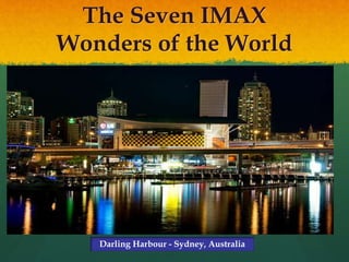 The Seven IMAX
Wonders of the World
Darling Harbour - Sydney, Australia
 