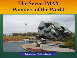 The Seven IMAX
Wonders of the World
Futuroscope - Poitiers, France
 