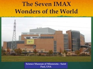 The Seven IMAX
Wonders of the World
Science Museum of Minnesota - Saint
Paul, USA
 