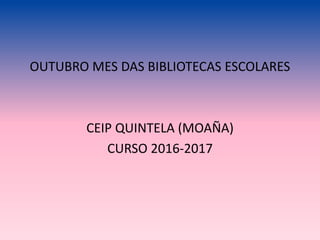OUTUBRO MES DAS BIBLIOTECAS ESCOLARES
CEIP QUINTELA (MOAÑA)
CURSO 2016-2017
 