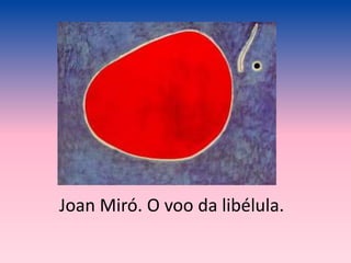 Joan Miró. O voo da libélula.
 