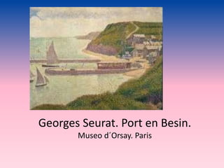 Georges Seurat. Port en Besin.
Museo d´Orsay. Paris
 