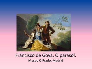 Francisco de Goya. O parasol.
Museo O Prado. Madrid
 