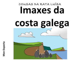 Imaxes da
costa galega
COUSAS DA RATA LUÍSAMonDaporta
 