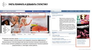 УМЕТЬ ПОНИМАТЬ И ДОБЫВАТЬ СТАТИСТИКУ
Встроенная статистика страниц обладает довольно ограниченным объемом данных,с
помощью которых не всегда можно точно определить показатели эффективности.
Выгрузка данных статистики предоставит вам еще несколько полезных показателей,но
если вы только начинаете разбираться в аналитике,эти данные могут показаться довольно
разрозненными,и с ними будет сложно работать
not for onward distribution
 