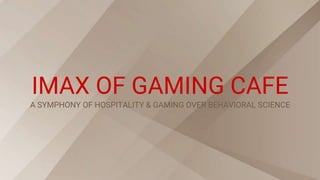 IMAX OF GAMING CAFE
A SYMPHONY OF HOSPITALITY & GAMING OVER BEHAVIORAL SCIENCE
 