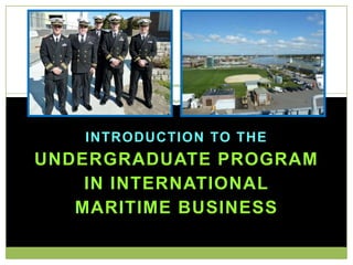 INTRODUCTION TO THE
UNDERGRADUATE PROGRAM
IN INTERNATIONAL
MARITIME BUSINESS
 