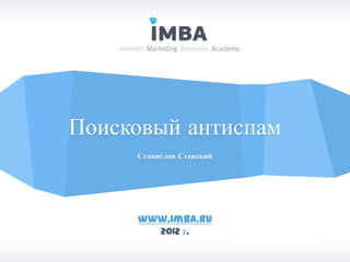 Поисковый антиспам
     Станислав Ставский




     www.imba.ru
          2012 г.
 