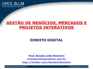 GESTÃO DE NEGÓCIOS, MERCADOS E
     PROJETOS INTERATIVOS


          DIREITO DIGITAL



          Prof. Renato Leite Monteiro
         rmonteiro@opiceblum.com.br
     http://twitter.com/RenatoLMonteiro
 