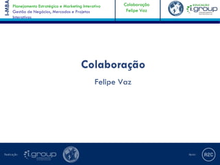 Planejamento Estratégico e Marketing Interativo   Colaboração
I-MB                                                      Felipe Vaz
       Gestão de Negócios, Mercados e Projetos
       Interativos




                                           Colaboração
                                                  Felipe Vaz
 