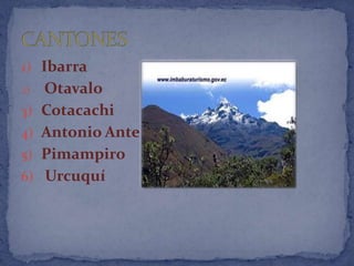 1) Ibarra
2)   Otavalo
3)   Cotacachi
4)   Antonio Ante
5)   Pimampiro
6)   Urcuquí
 