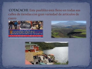 COTACACHI: Este pueblito está lleno en todas sus
calles de tiendas con gran variedad de artículos de
cuero
 