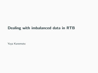 Dealing with imbalanced data in RTB
Yuya Kanemoto
 