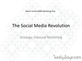 The Social Media Revolution Strategy: Inbound Marketing Moore School IMBA Marketing Club 