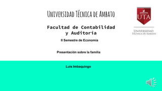 UniversidadTécnicadeAmbato
Facultad de Contabilidad
y Auditoría
II Semestre de Economía
Presentación sobre la familia
Luis Imbaquingo
 