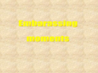 Embarassing moments 