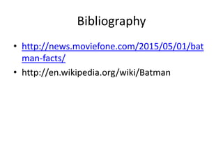 Bibliography
• http://news.moviefone.com/2015/05/01/bat
man-facts/
• http://en.wikipedia.org/wiki/Batman
 