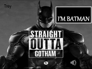 I’M BATMAN
Trey
 