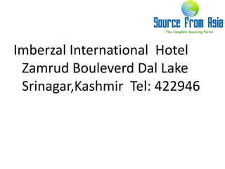 Imberzal International  Hotel ZamrudBouleverdDal Lake  Srinagar,Kashmir  Tel: 422946 