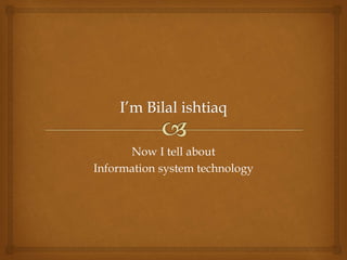 Now I tell about
Information system technology
 