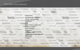 IMBITUBA| novas empresas




                     •Votorantim
                     •Cia Docas de Imbituba
                     •Tecon | Santos Brasil
                     •BB Barcos
                     •SPO
                     •Inkor Tintas e Argamassa
                     •Cerâmica Giseli
                     •Serra Morena
                     •Fertisanta
                     •Posto Michels
                     •Kolina Veic. (Autorizada GM)
                     •Manuchar
                     •Outras




                                                     Voltar para índice
 