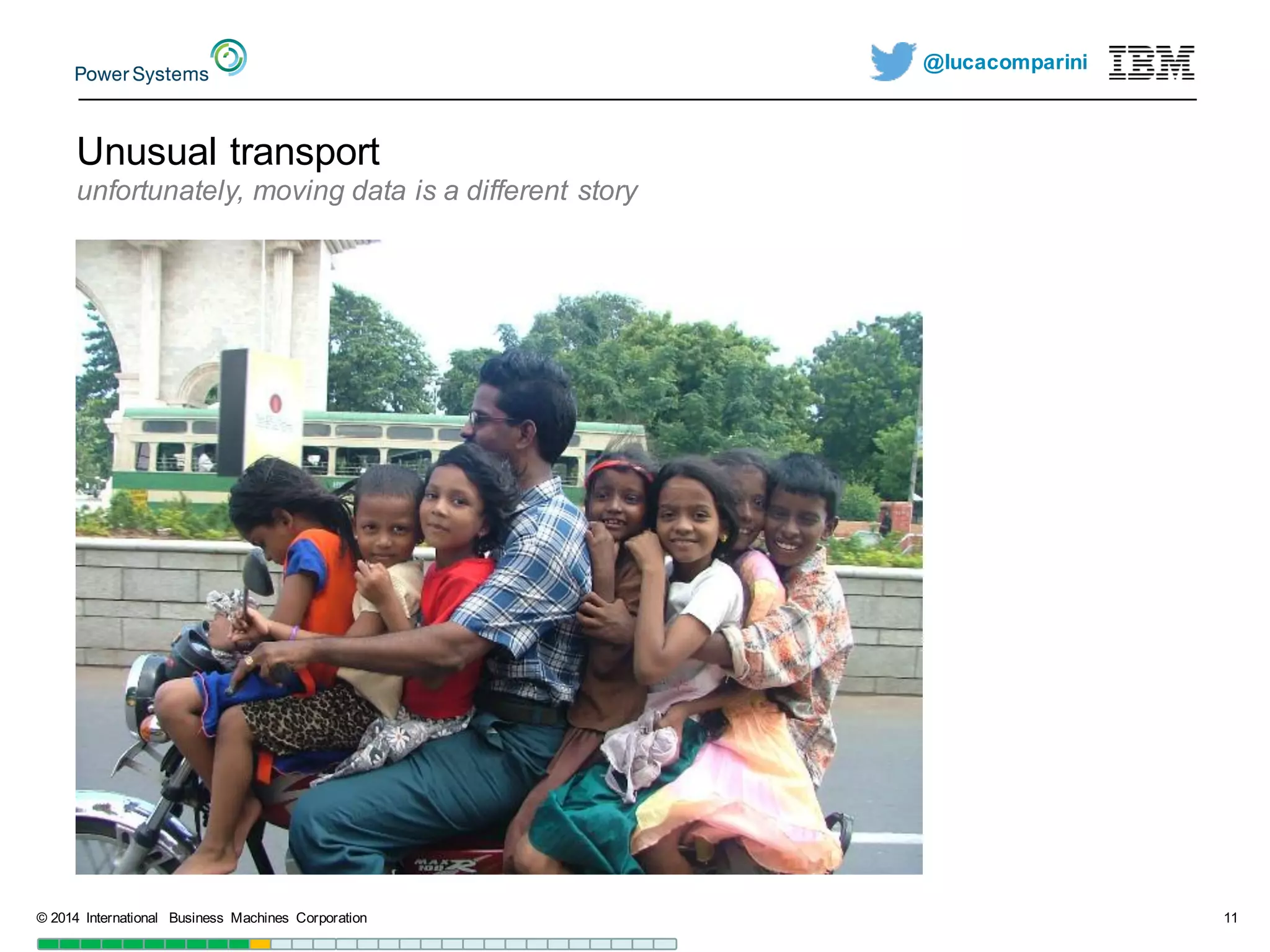 @lucacomparini
Unusual  transport
unfortunately,  moving  data  is  a  different  story
©  2014   International   Business   Machines   Corporation 11
 