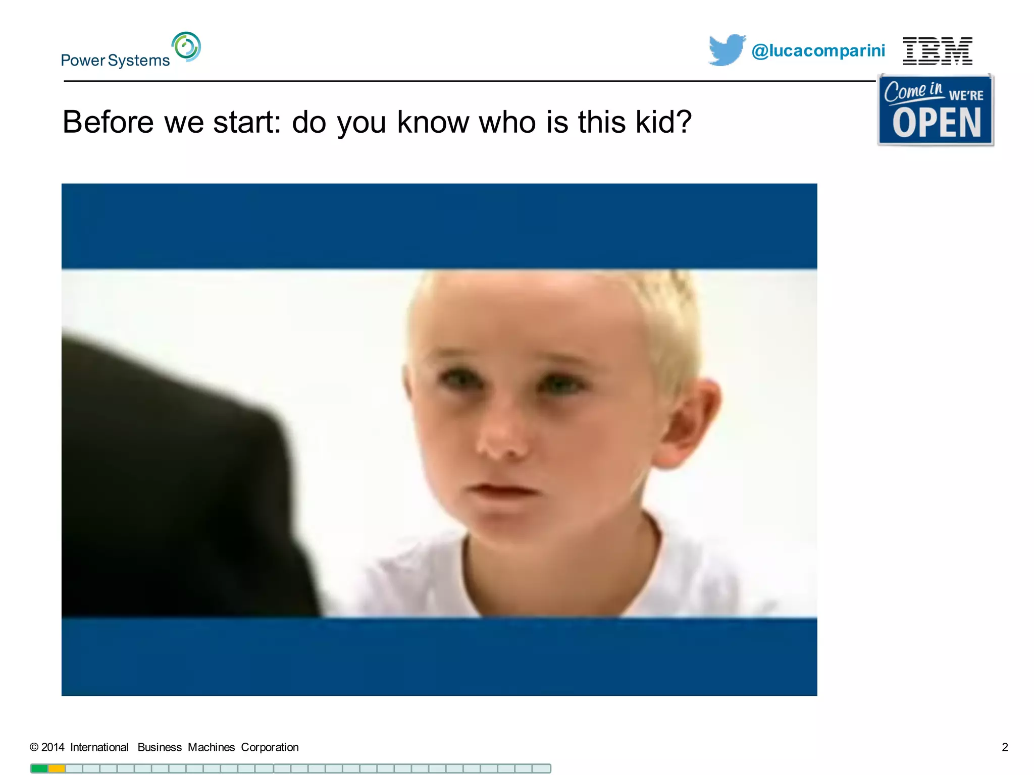 @lucacomparini
Before  we  start:  do  you  know  who  is  this  kid?
©  2014   International   Business   Machines   Corporation 2
 