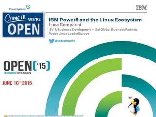 IBM  Power8  and  the  Linux  Ecosystem
Luca  Comparini
ISV  &  Business  Development  – IBM  Global  Business  Partners
Power  Linux  Leader  Europe
@lucacomparini
 