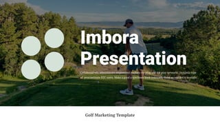 Imbora
Presentation
Collaboratively administrate empowered markets via plug and the play networks. Dynamic type
of procrastinate B2C users. Make a good a specimen book unknown. Good scrambled it to make.
Golf Marketing Template
 