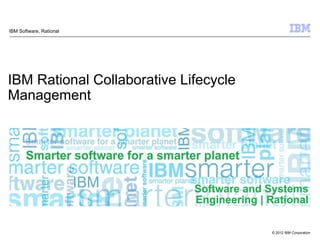© 2012 IBM Corporation
Software and Systems
Engineering | Rational
IBM Rational Collaborative Lifecycle
Management
IBM Software, Rational
 